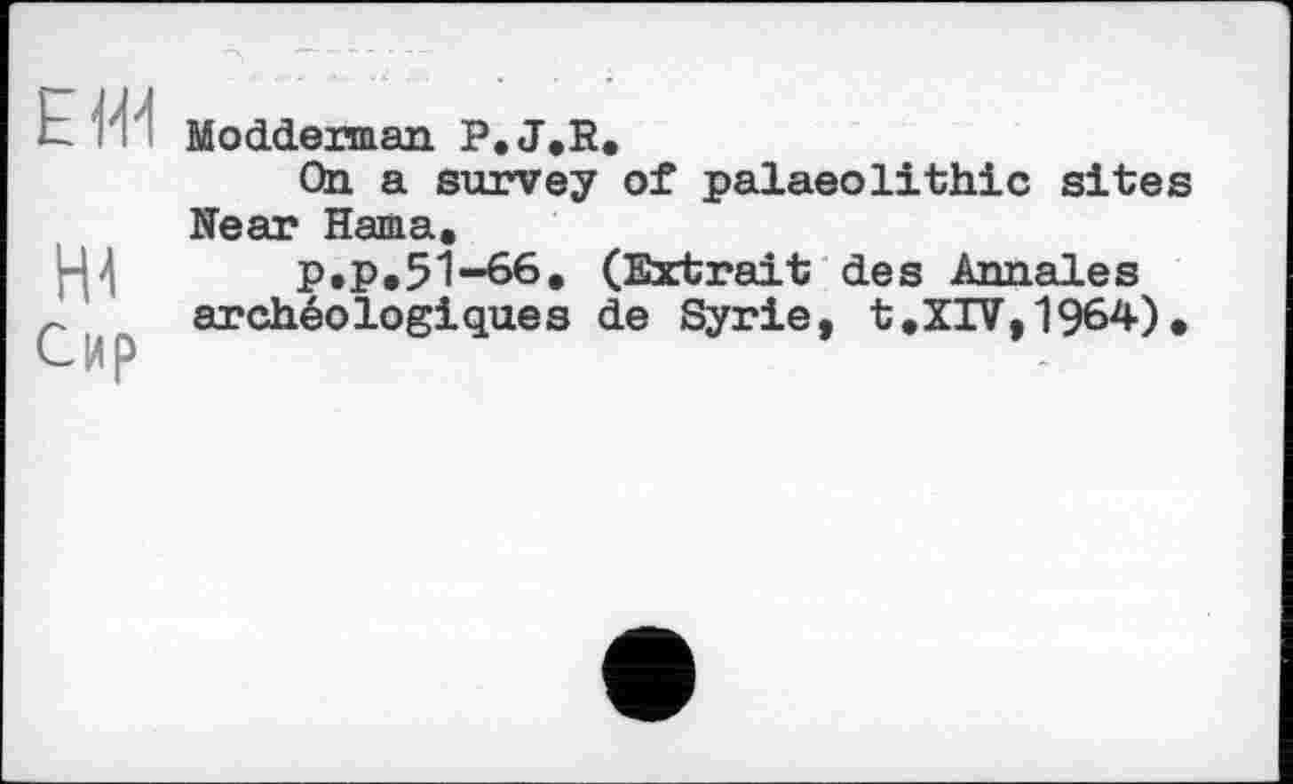 ﻿ЕЖ
HI Сир
Modderman P.J.R.
On a survey of palaeolithic sites Near Hama.
p.p.51-66. (Extrait des Annales archéologiques de Syrie, t.XIV,1964).